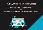 A Security Standpoint: Static Site Generators over WordPress and Other CMS Software